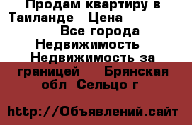 Продам квартиру в Таиланде › Цена ­ 3 500 000 - Все города Недвижимость » Недвижимость за границей   . Брянская обл.,Сельцо г.